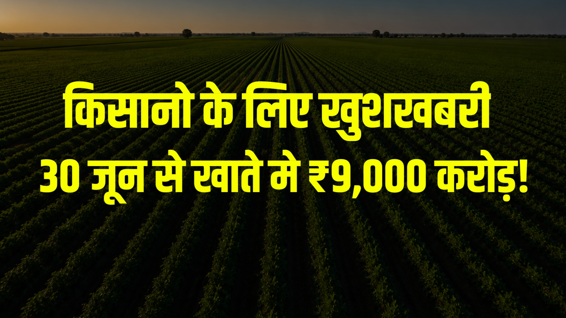 सूर्यास्त के समय दूर-दूर तक फैले हरे-भरे कृषि खेतों का दृश्य। खेतों की लंबी कतारों के ऊपर बड़े पीले अक्षरों में लिखा है: "किसानों के लिए खुशखबरी – 30 जून से खाते में ₹9,000 करोड़!"। यह एक कृषि और सरकारी योजना से संबंधित समाचार या सोशल मीडिया थंबनेल जैसा डिज़ाइन है।